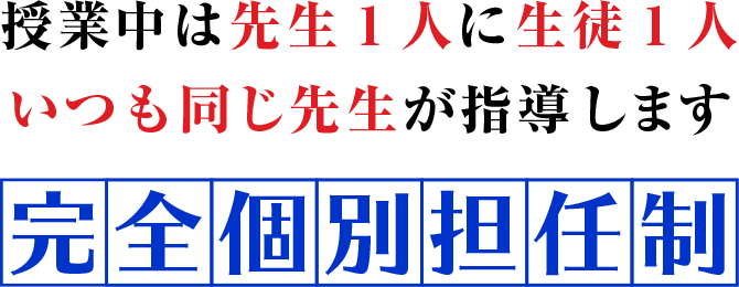 授業中は先生1人に生徒1人いつも同じ先生が指導します「完全個別担任制」